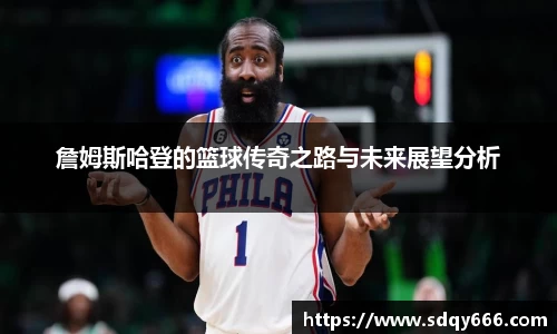 詹姆斯哈登的篮球传奇之路与未来展望分析